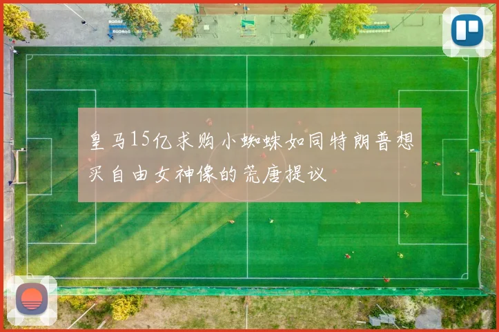 皇马15亿求购小蜘蛛如同特朗普想买自由女神像的荒唐提议