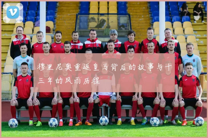 穆里尼奥重返皇马背后的故事与十三年的风雨历程