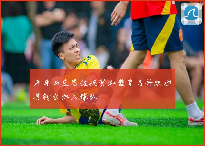 库库回应恩佐祝贺加盟皇马并欢迎其转会加入球队